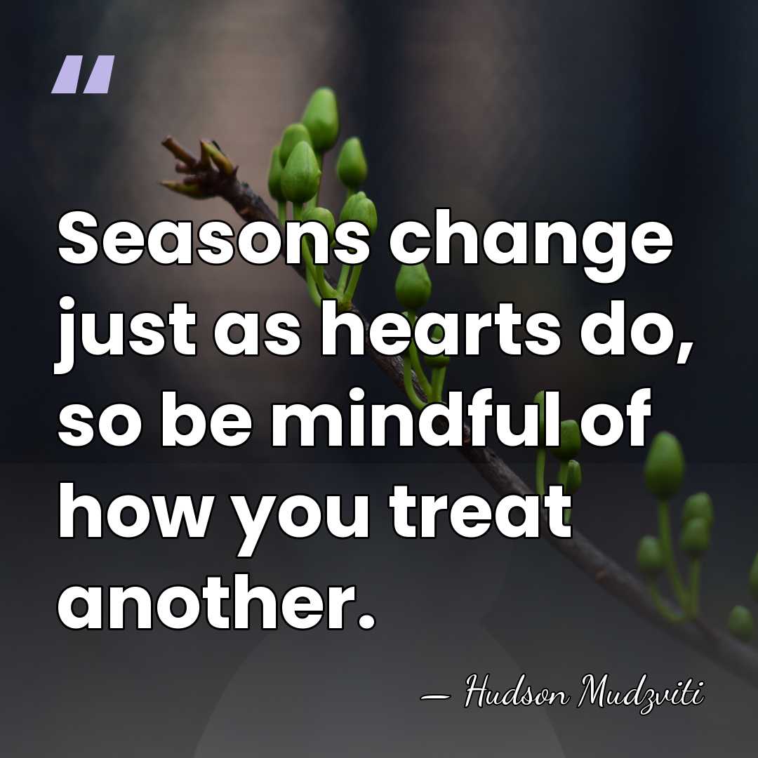 Seasons change just as hearts do, so be mindful of how you&hellip; - Hudson Mudzviti
