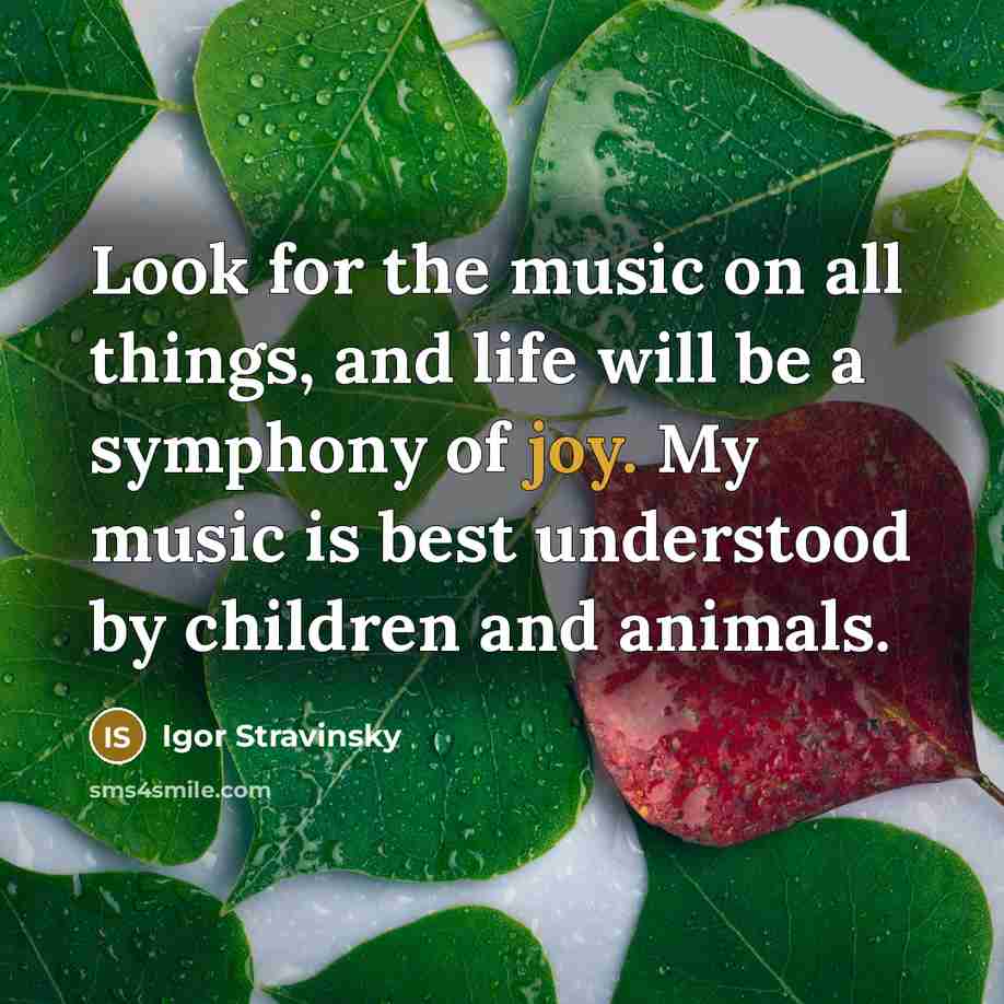 “Look for the music on all things, and life will…” quote by Igor Stravinsky