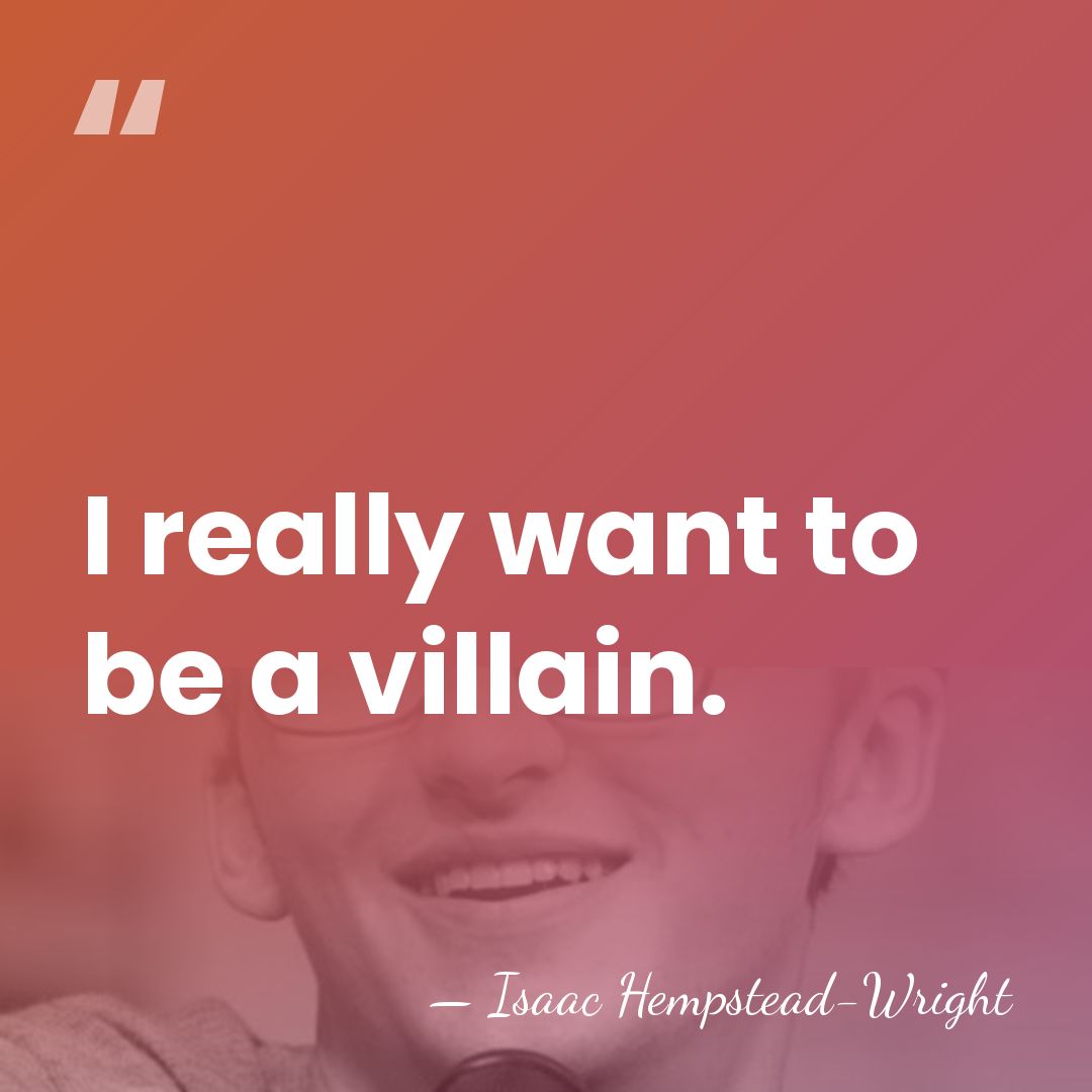I really want to be a villain. - Isaac Hempstead-Wright
