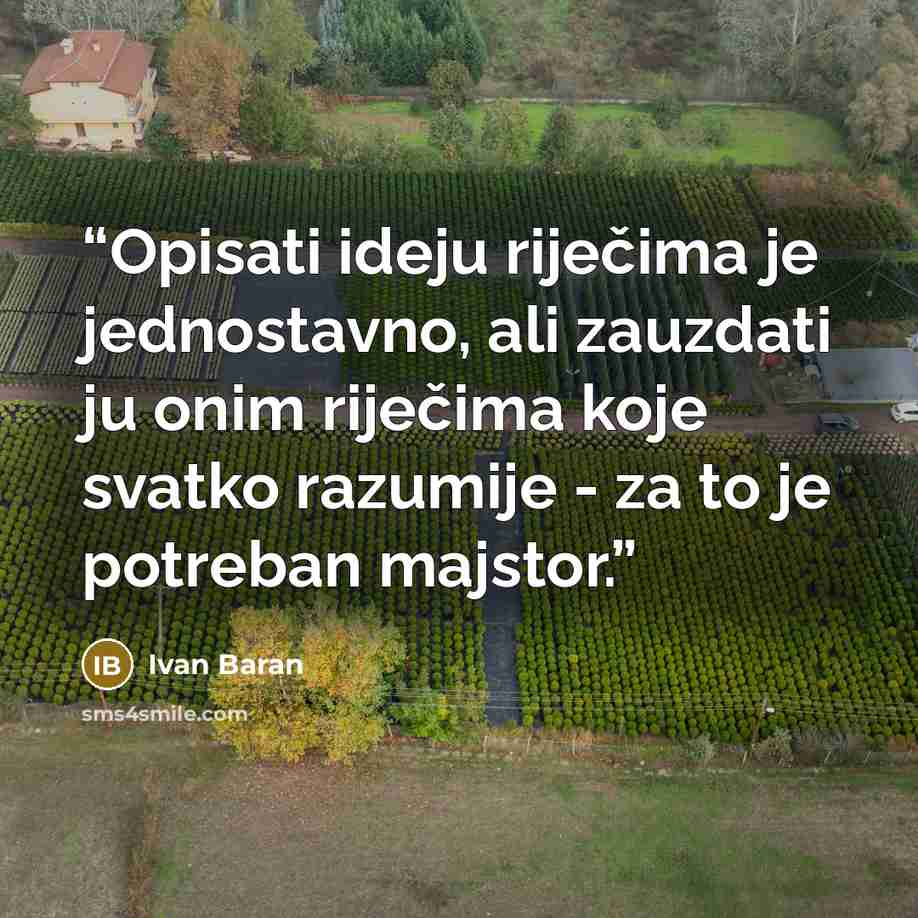 “Opisati ideju riječima je jednostavno, ali zauzdati ju onim riječima koje svatko razumije - za to je potreban majstor.” quote by Ivan Baran