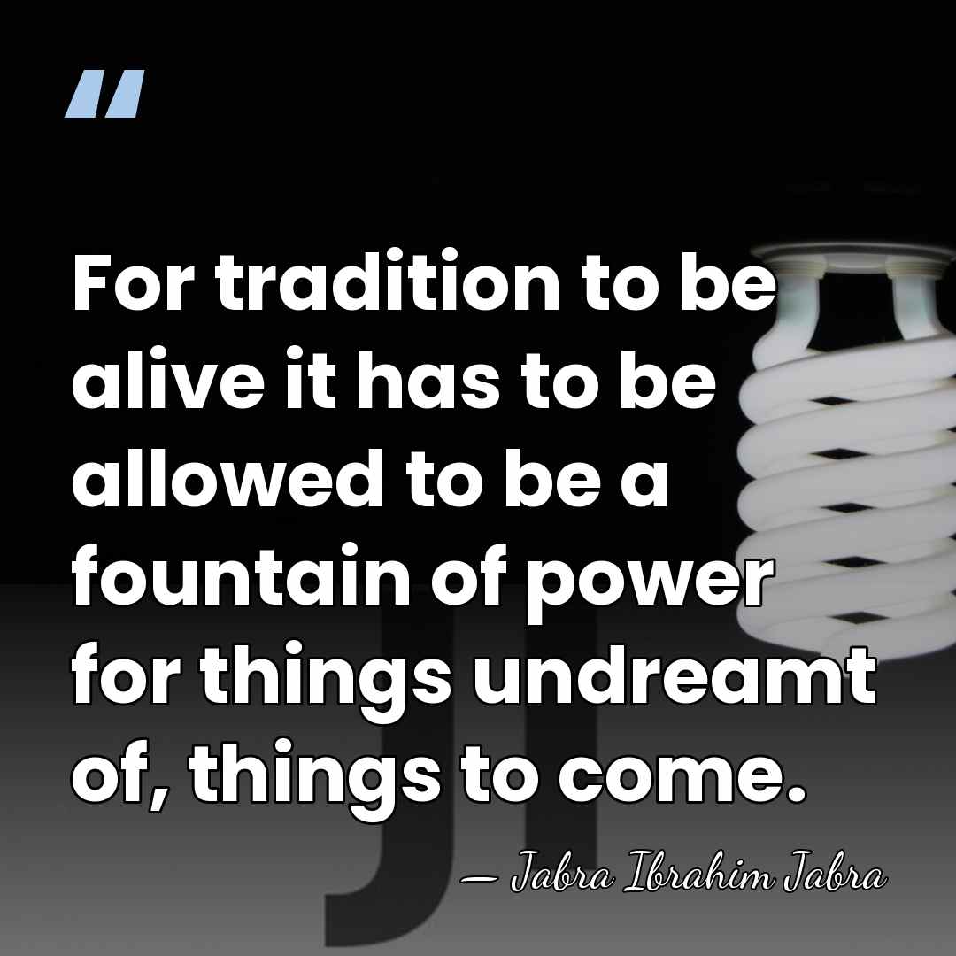 For tradition to be alive it has to be allowed to be&hellip; - Jabra Ibrahim Jabra