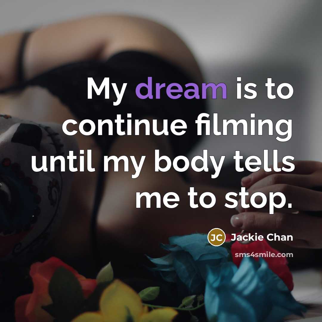 “My dream is to continue filming until my body tells…” quote by Jackie Chan