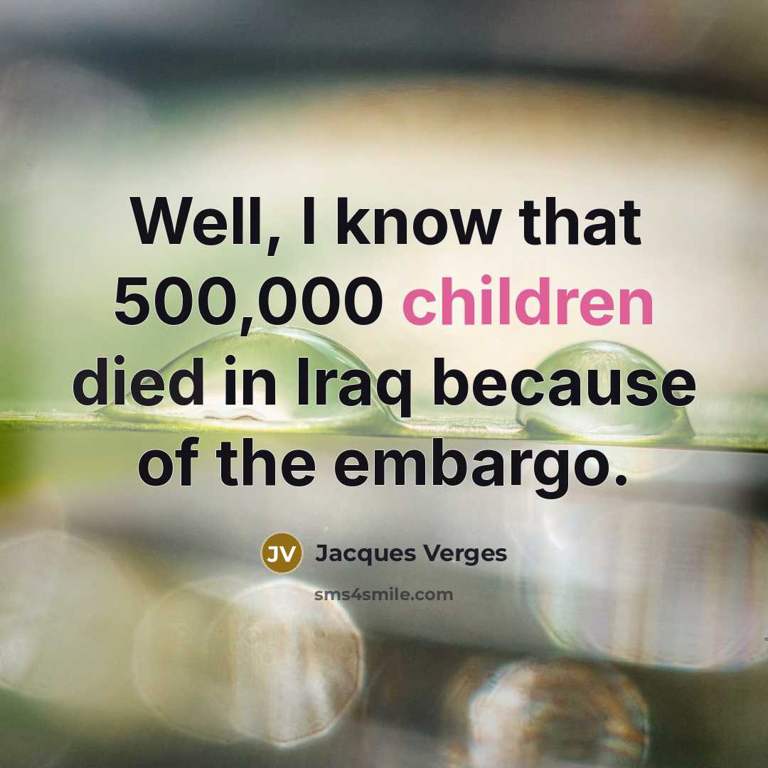 “Well, I know that 500,000 children died in Iraq because…” quote by Jacques Verges