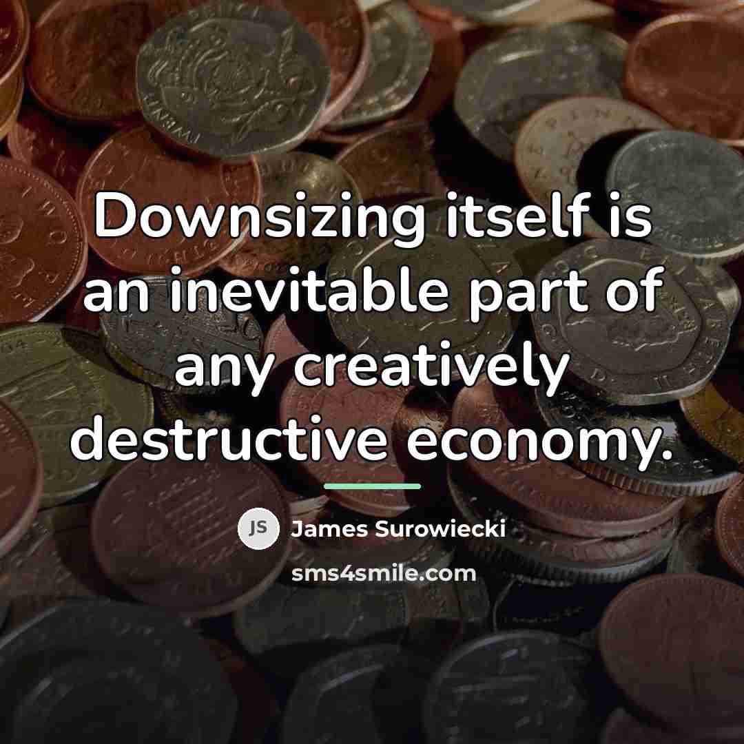 “Downsizing itself is an inevitable part of any creatively destructive…” quote by James Surowiecki