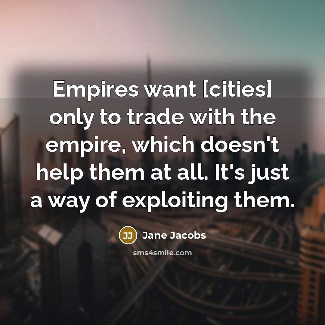 “Empires want [cities] only to trade with the empire, which…” quote by Jane Jacobs