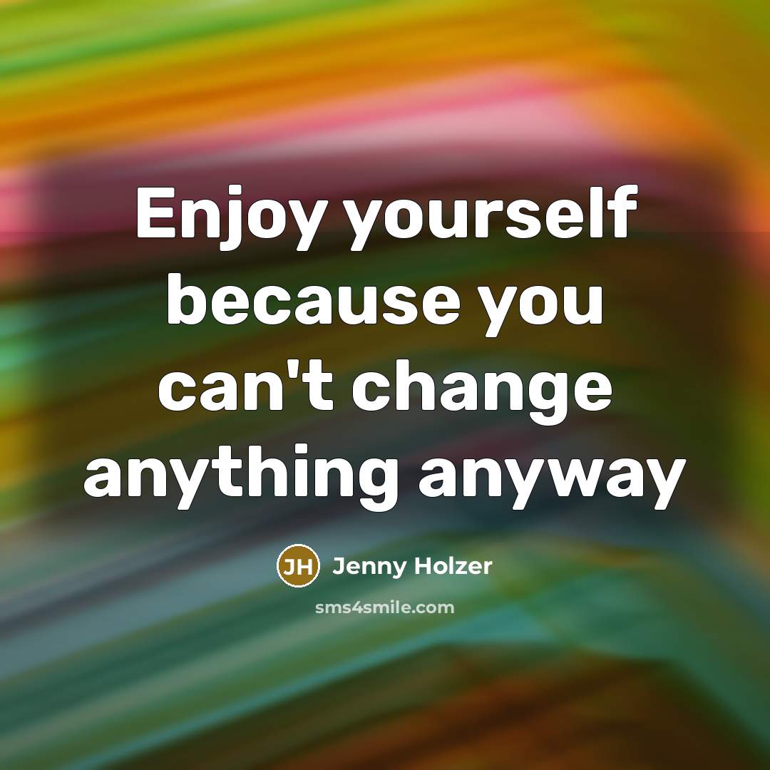 “Enjoy yourself because you can't change anything anyway…” quote by Jenny Holzer