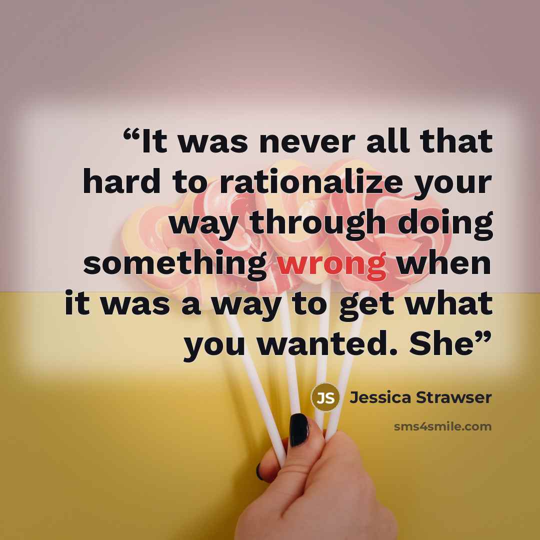 “It was never all that hard to rationalize your way through doing something wrong when it was a way to get what you wanted. She” quote by Jessica Strawser