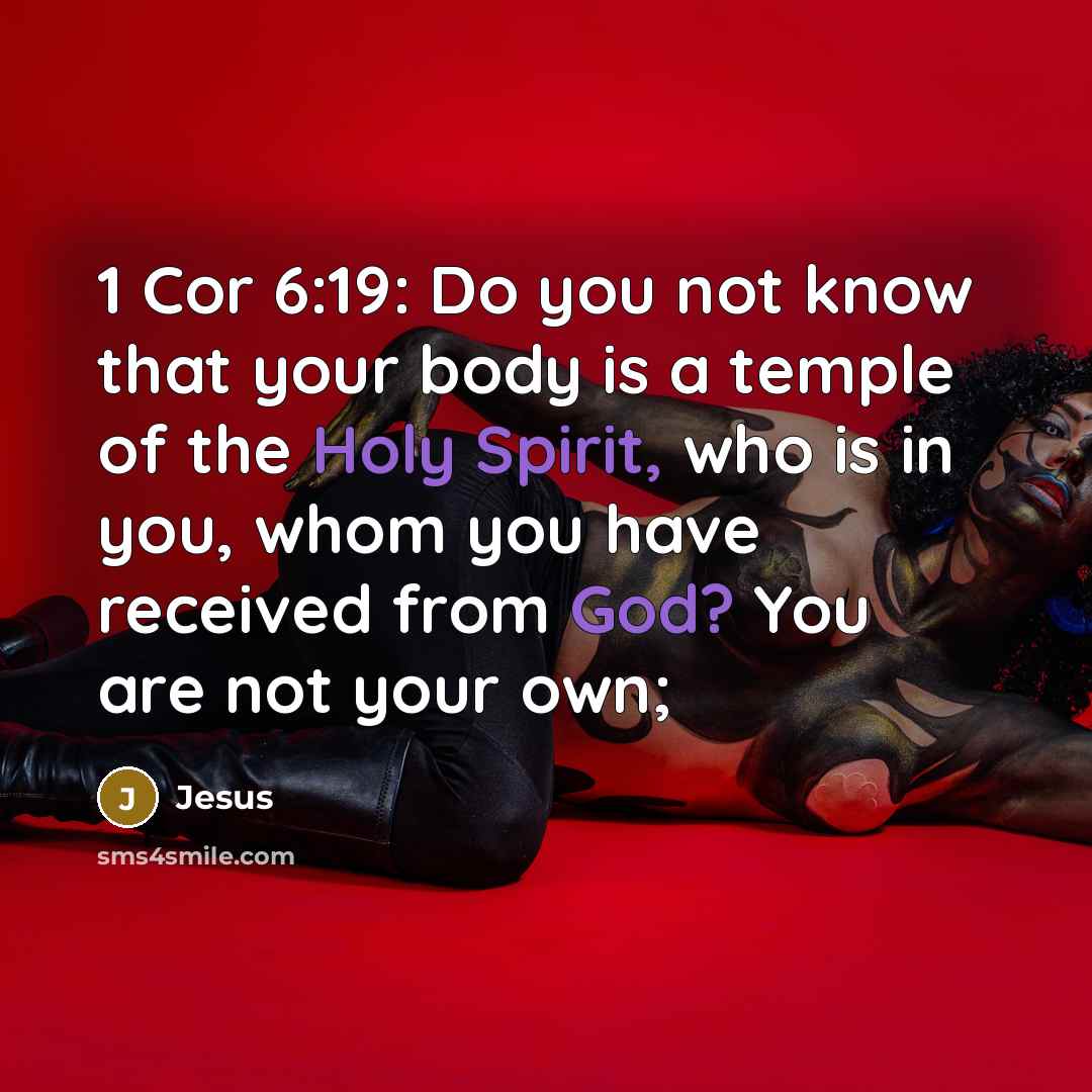 “1 Cor 6:19: Do you not know that your body is a temple of the Holy Spirit, who is in you, whom you have received from God? You are not your own;” quote by Jesus