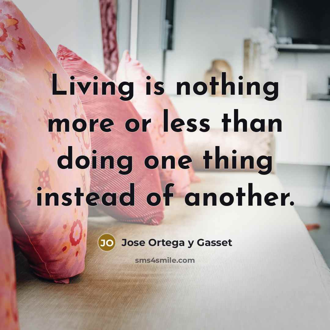 “Living is nothing more or less than doing one thing…” quote by Jose Ortega y Gasset