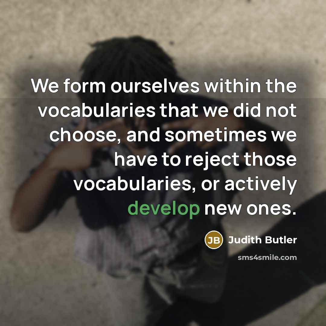 “We form ourselves within the vocabularies that we did not…” quote by Judith Butler