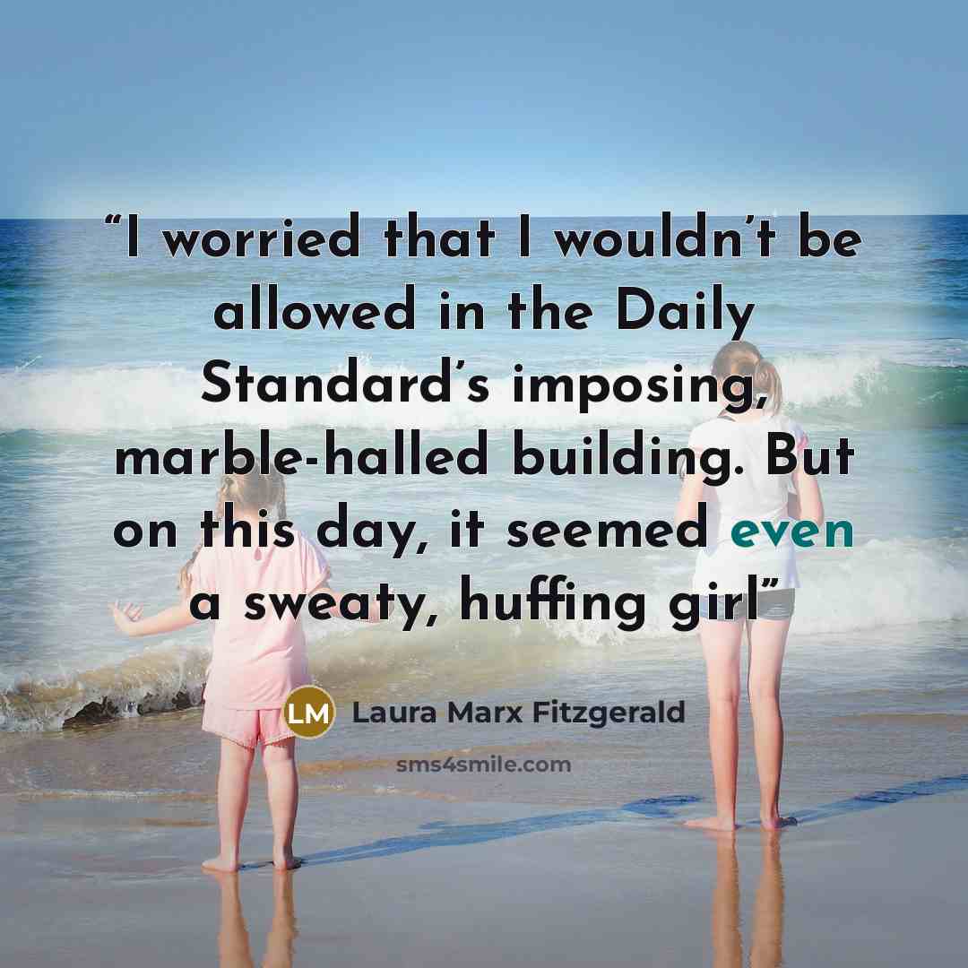 “I worried that I wouldn’t be allowed in the Daily Standard’s imposing, marble-halled building. But on this day, it seemed even a sweaty, huffing girl” quote by Laura Marx Fitzgerald
