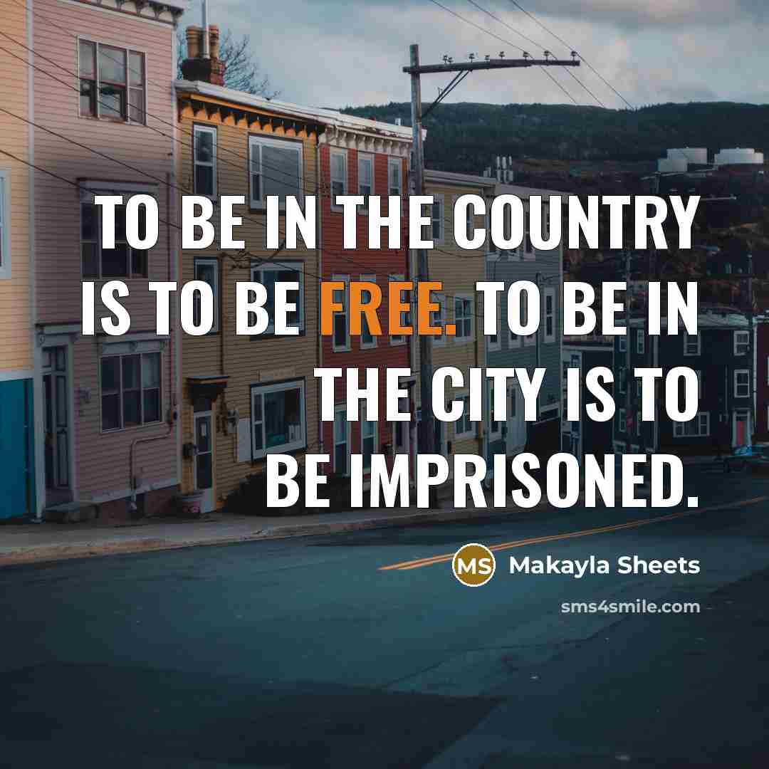 “To be in the country is to be free. To be in the city is to be imprisoned.” quote by Makayla Sheets