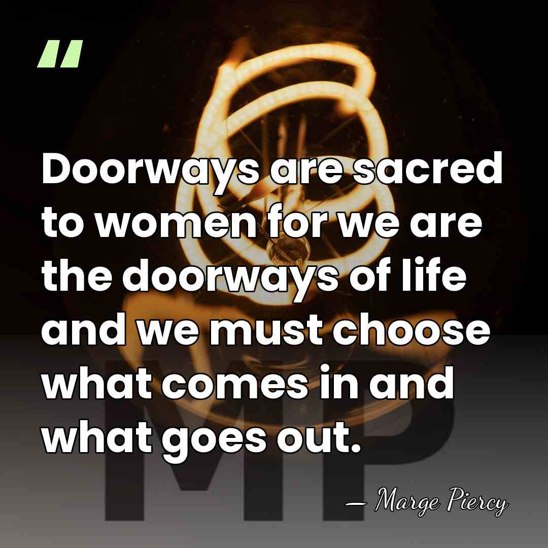 Doorways are sacred to women for we are the doorways of life&hellip; - Marge Piercy