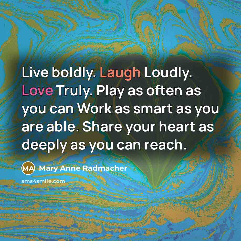 “Live boldly. Laugh Loudly. Love Truly. Play as often as…” quote by Mary Anne Radmacher