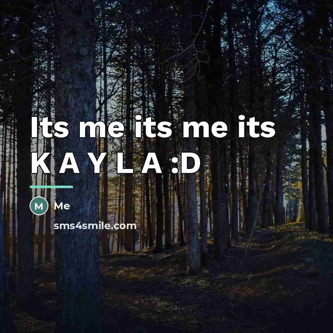 “Its me its me its K A Y L A…” quote by Me