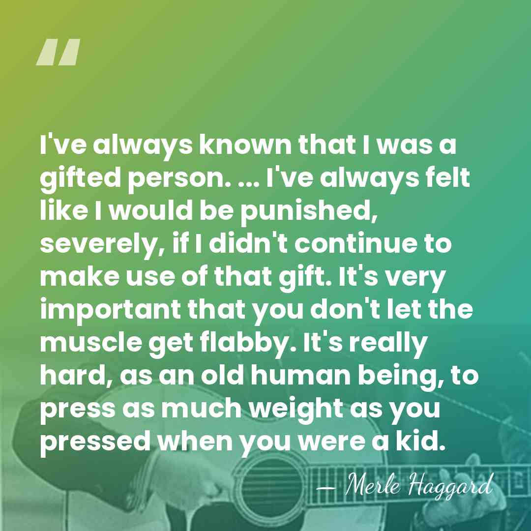 I've always known that I was a gifted person. ... I've always&hellip; - Merle Haggard