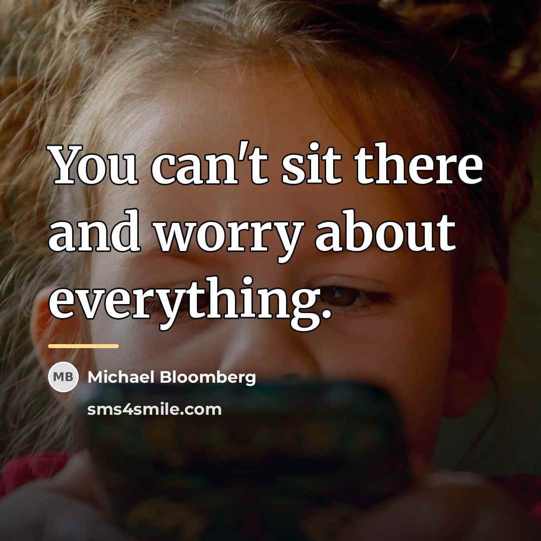 “You can't sit there and worry about everything.…” quote by Michael Bloomberg