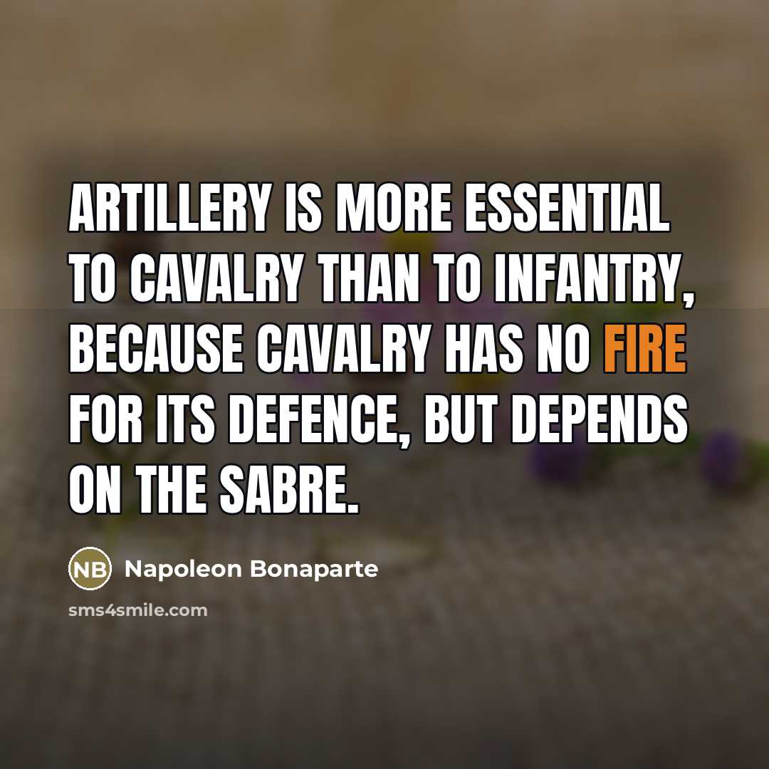“Artillery is more essential to cavalry than to infantry, because…” quote by Napoleon Bonaparte