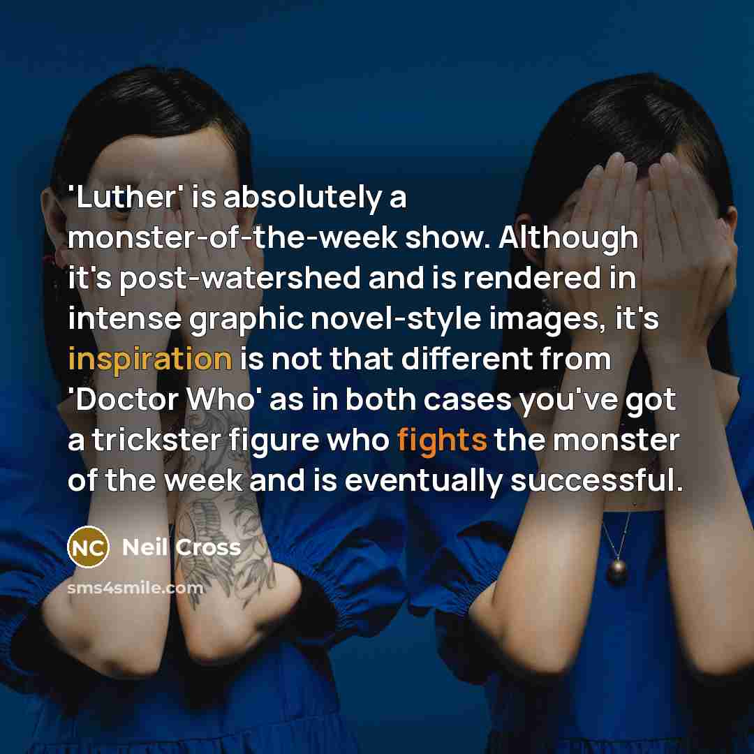 “'Luther' is absolutely a monster-of-the-week show. Although it's post-watershed and…” quote by Neil Cross