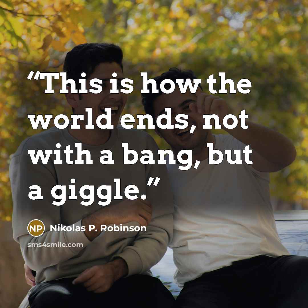 “This is how the world ends, not with a bang, but a giggle.” quote by Nikolas P. Robinson