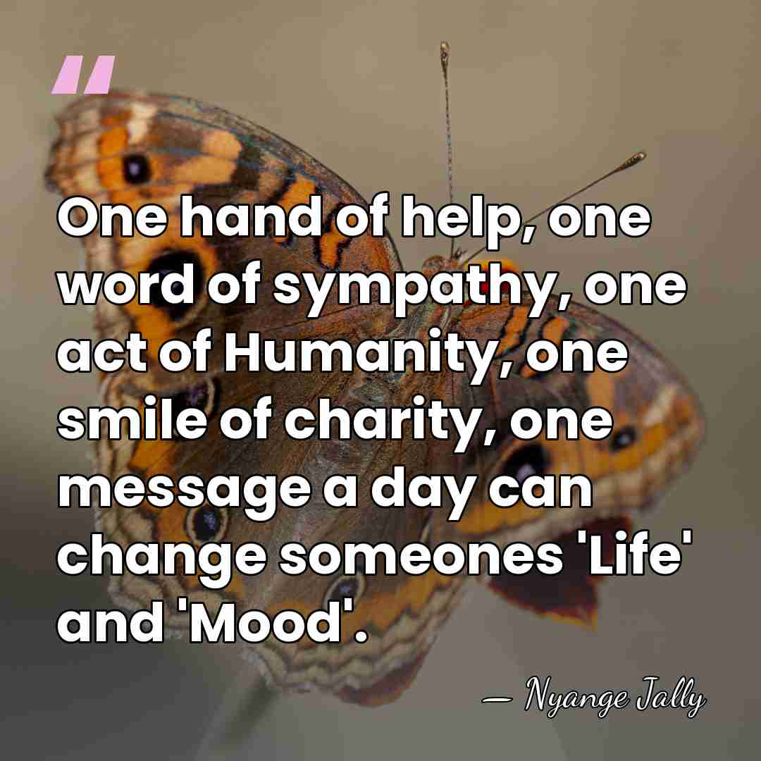 One hand of help, one word of sympathy, one act of Humanity,&hellip; - Nyange Jally
