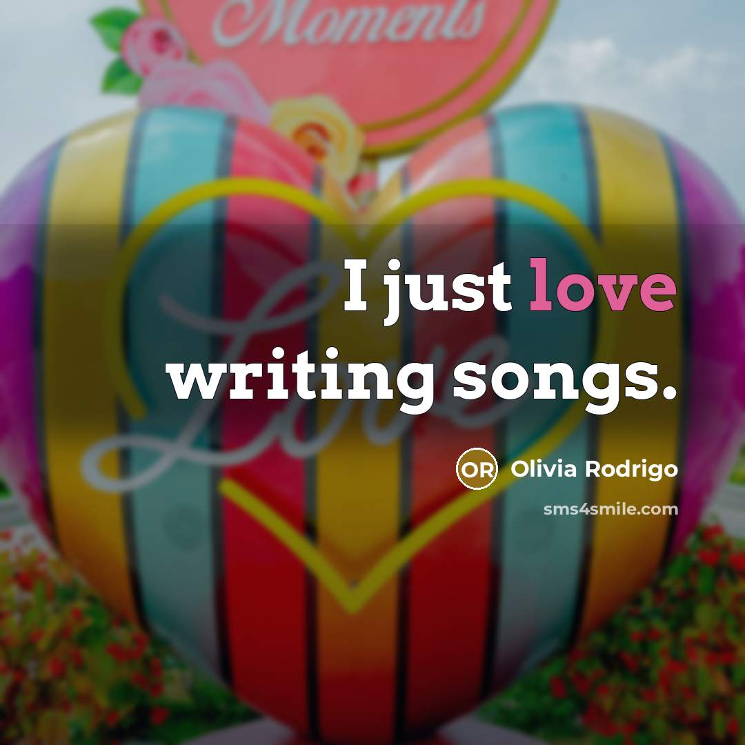 “I just love writing songs.…” quote by Olivia Rodrigo