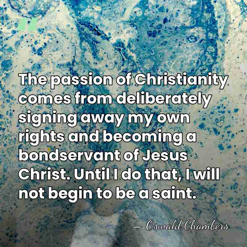 The passion of Christianity comes from deliberately signing away my own rights&hellip; - Oswald Chambers