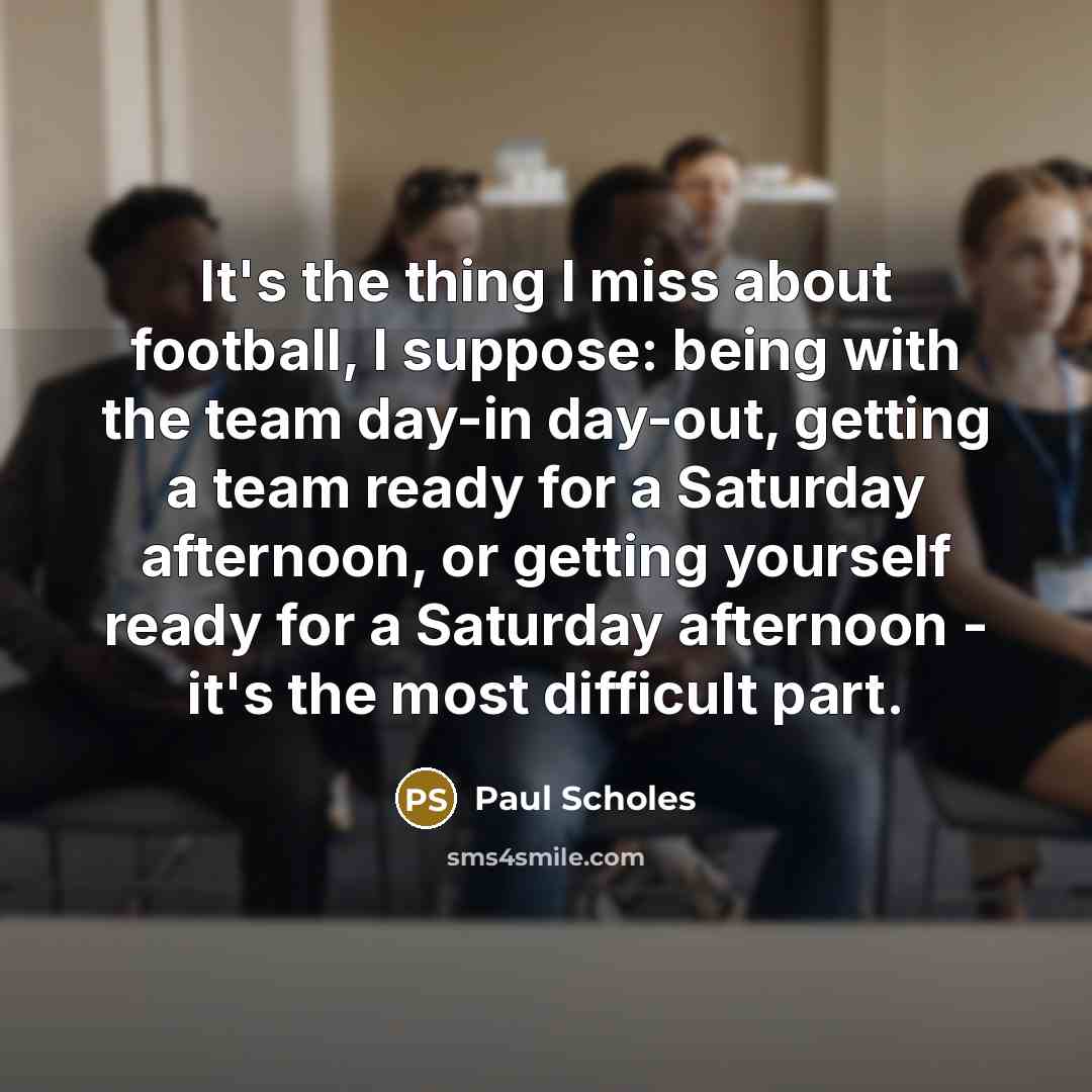 “It's the thing I miss about football, I suppose: being…” quote by Paul Scholes