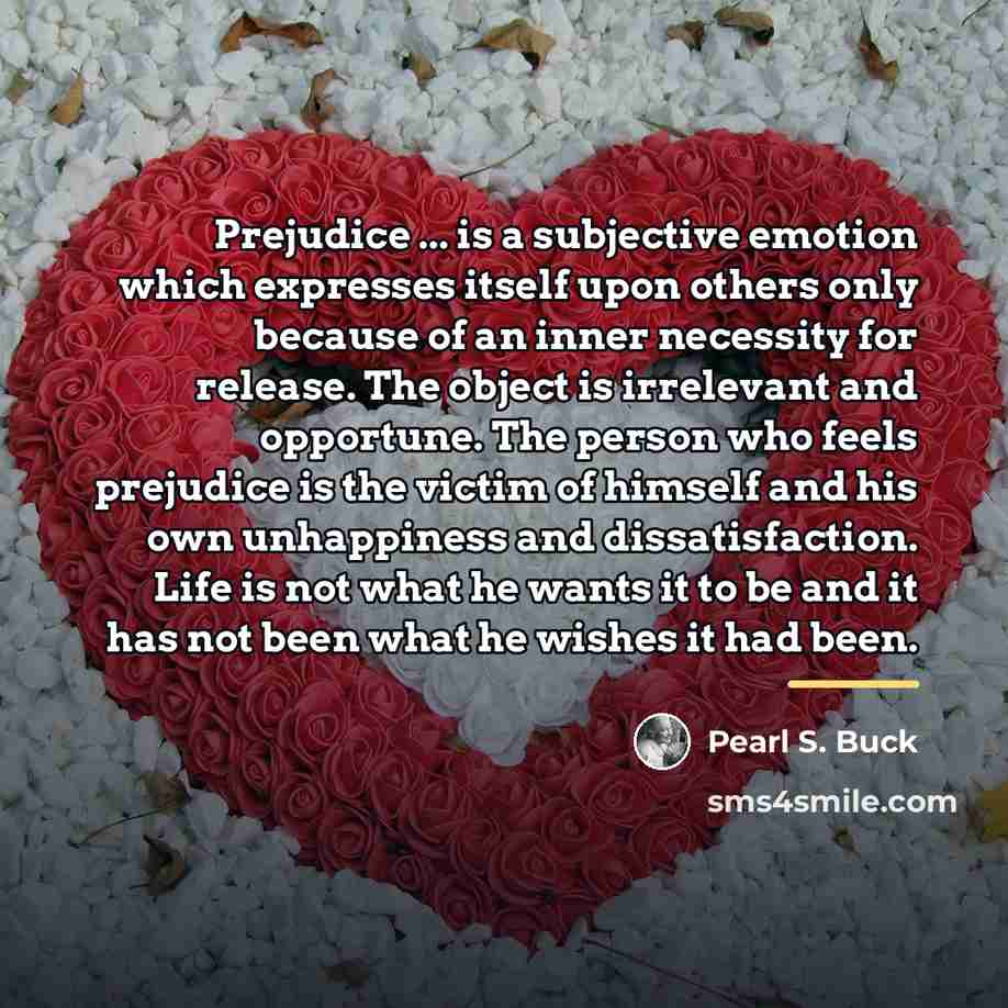 “Prejudice ... is a subjective emotion which expresses itself upon…” quote by Pearl S. Buck