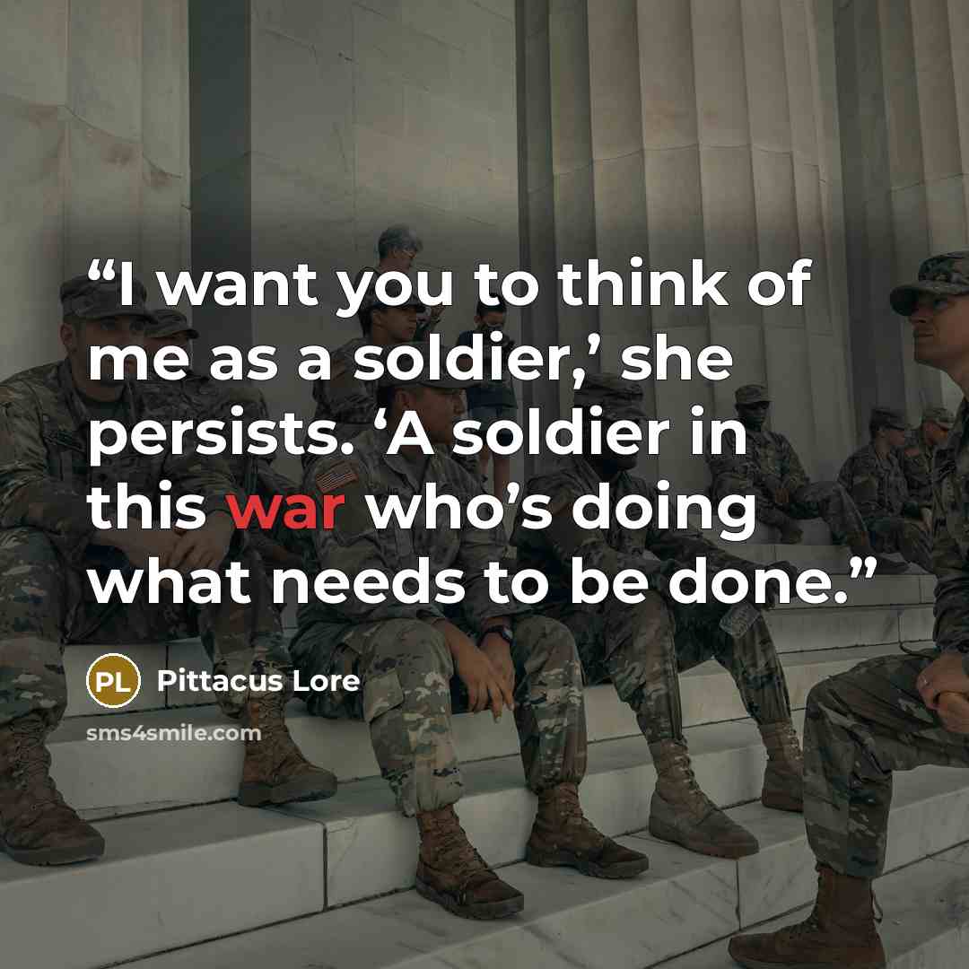 “I want you to think of me as a soldier,’ she persists. ‘A soldier in this war who’s doing what needs to be done.” quote by Pittacus Lore