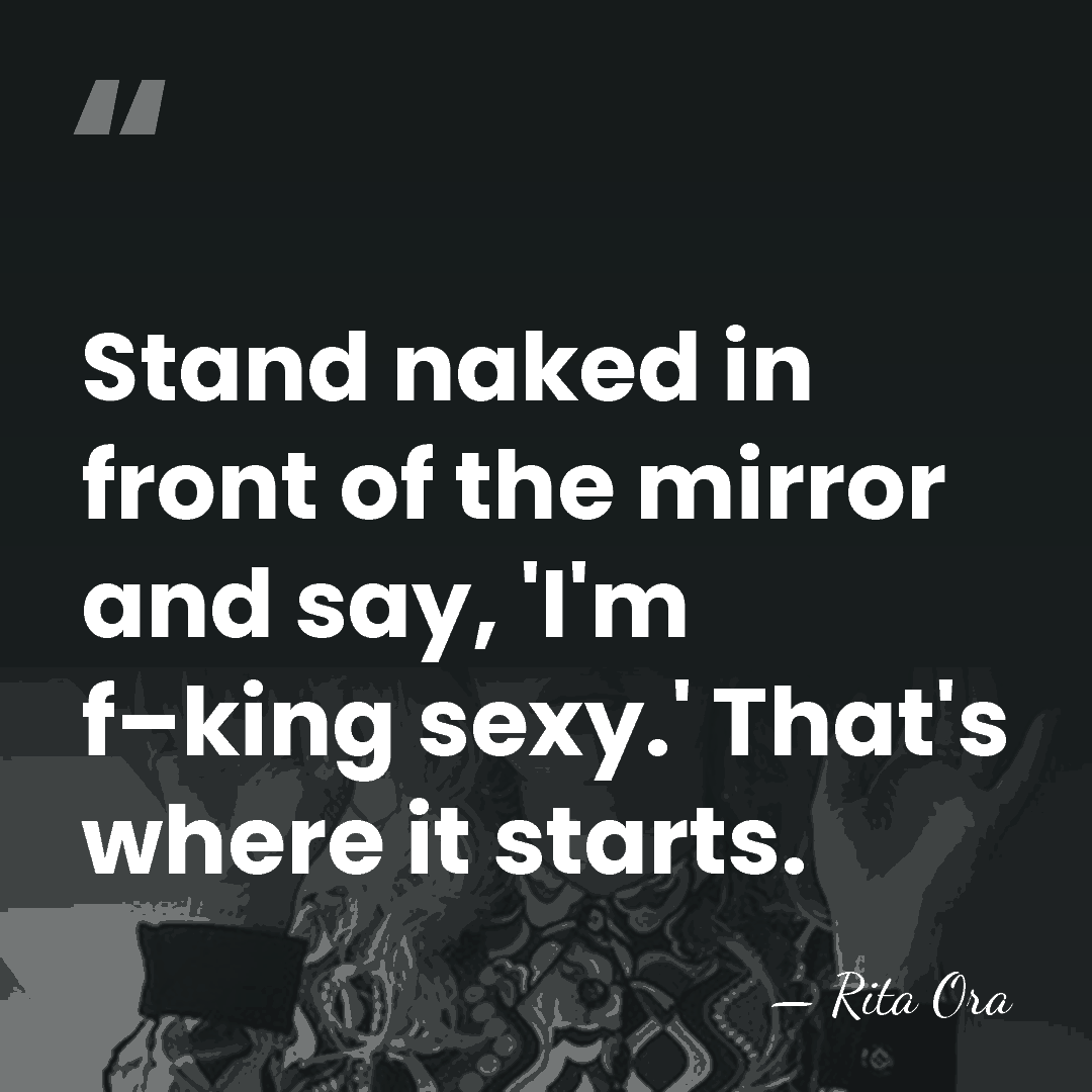 Stand naked in front of the mirror and say, 'I'm f–king sexy.'&hellip; - Rita Ora