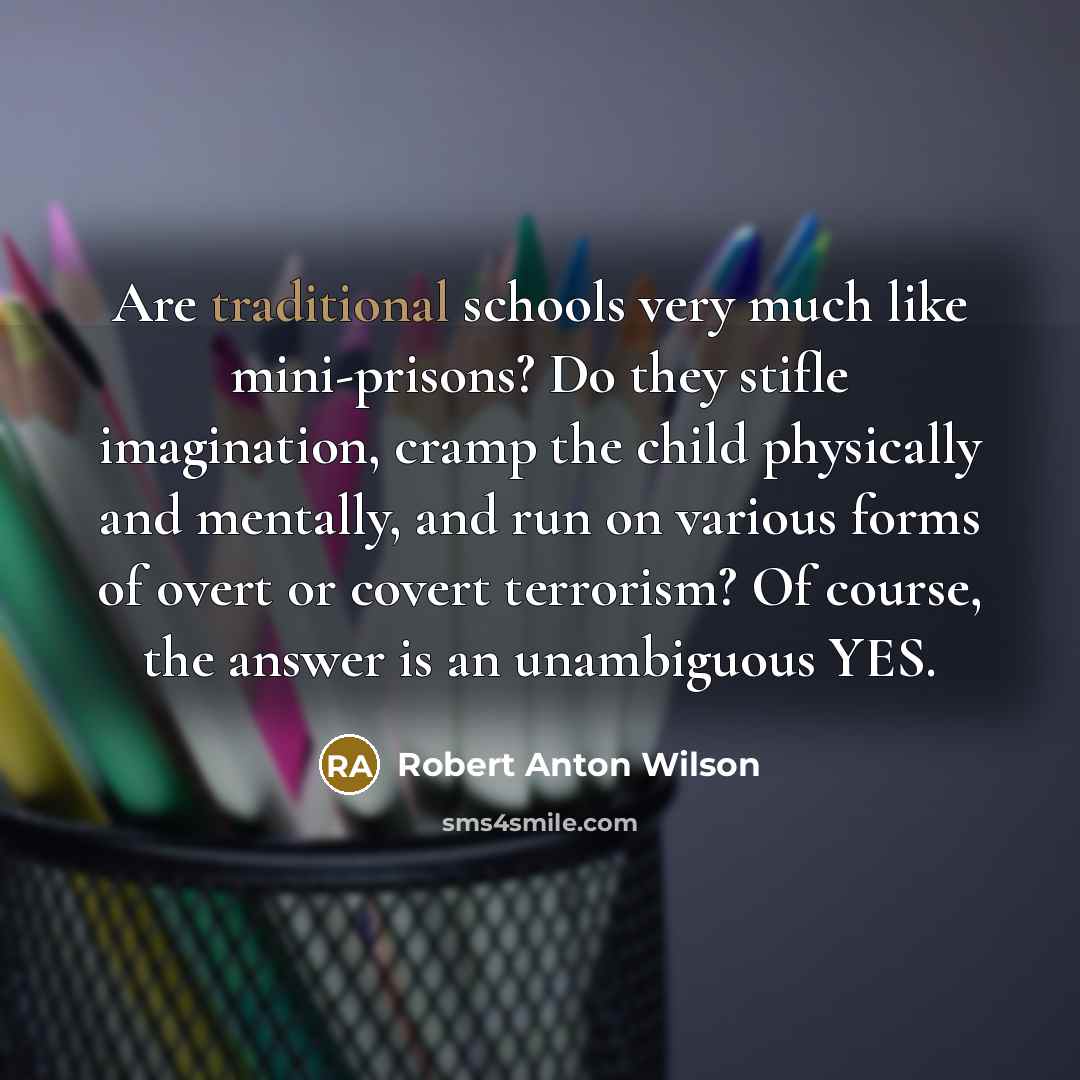 “Are traditional schools very much like mini-prisons? Do they stifle…” quote by Robert Anton Wilson