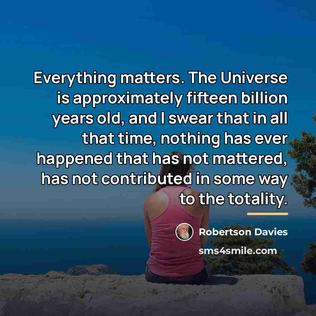 “Everything matters. The Universe is approximately fifteen billion years old,…” quote by Robertson Davies
