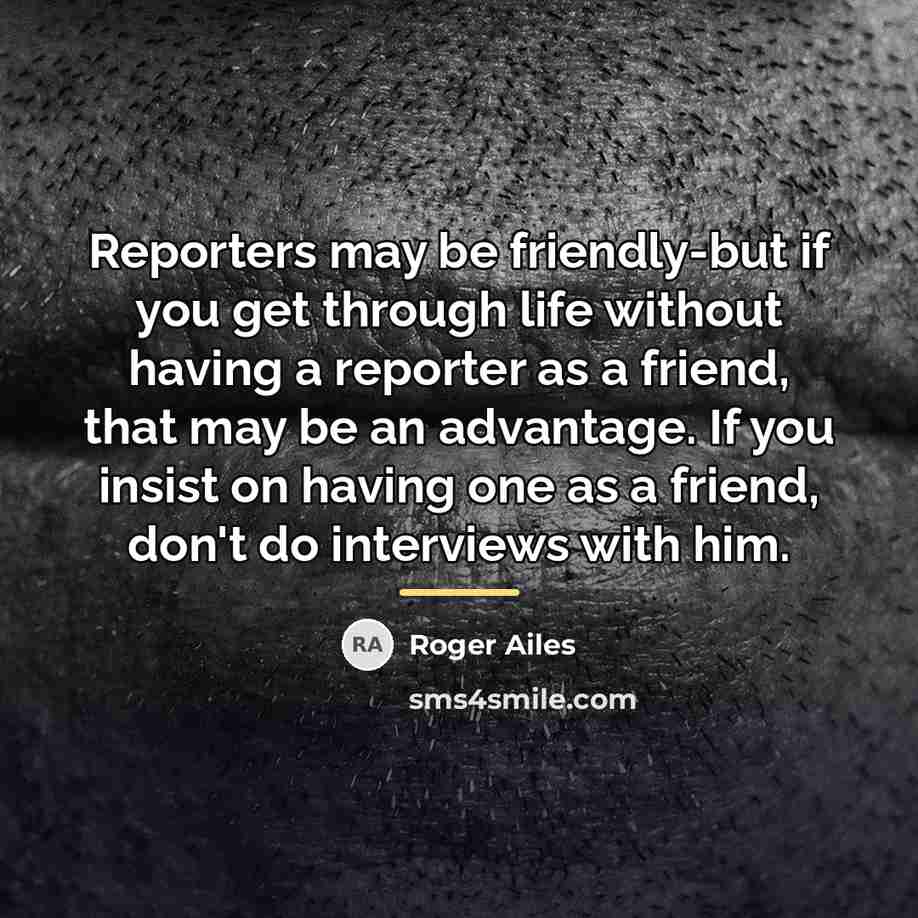 “Reporters may be friendly-but if you get through life without…” quote by Roger Ailes