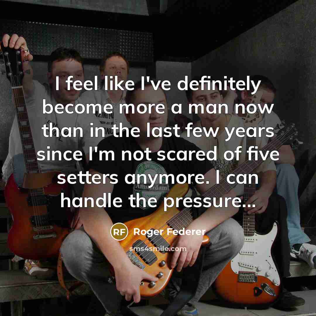 “I feel like I've definitely become more a man now…” quote by Roger Federer