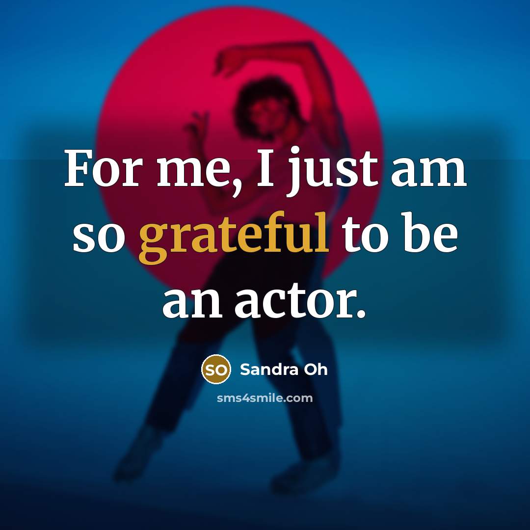 “For me, I just am so grateful to be an…” quote by Sandra Oh