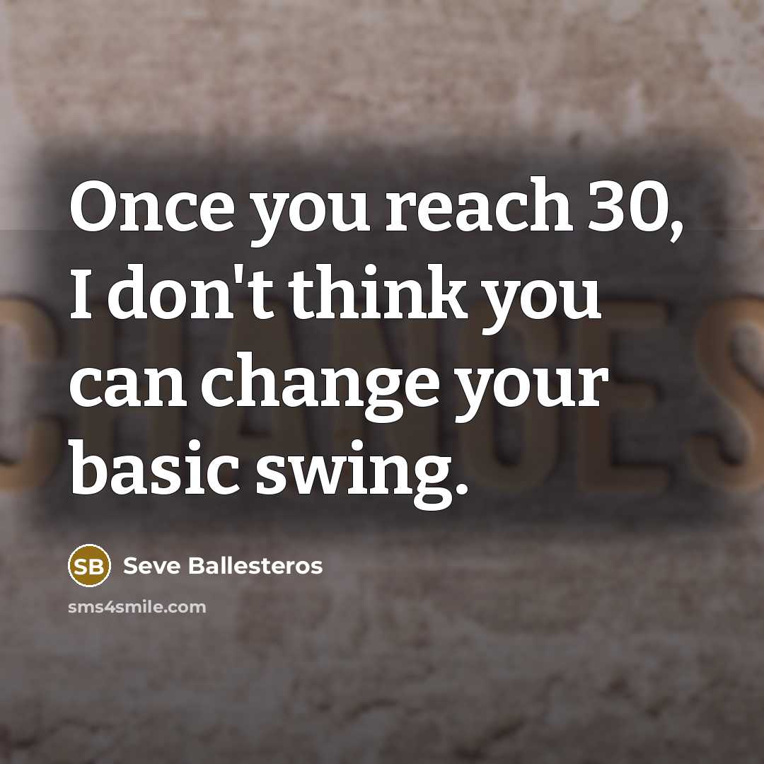 “Once you reach 30, I don't think you can change…” quote by Seve Ballesteros