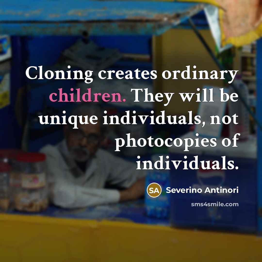 “Cloning creates ordinary children. They will be unique individuals, not photocopies of individuals.” quote by Severino Antinori