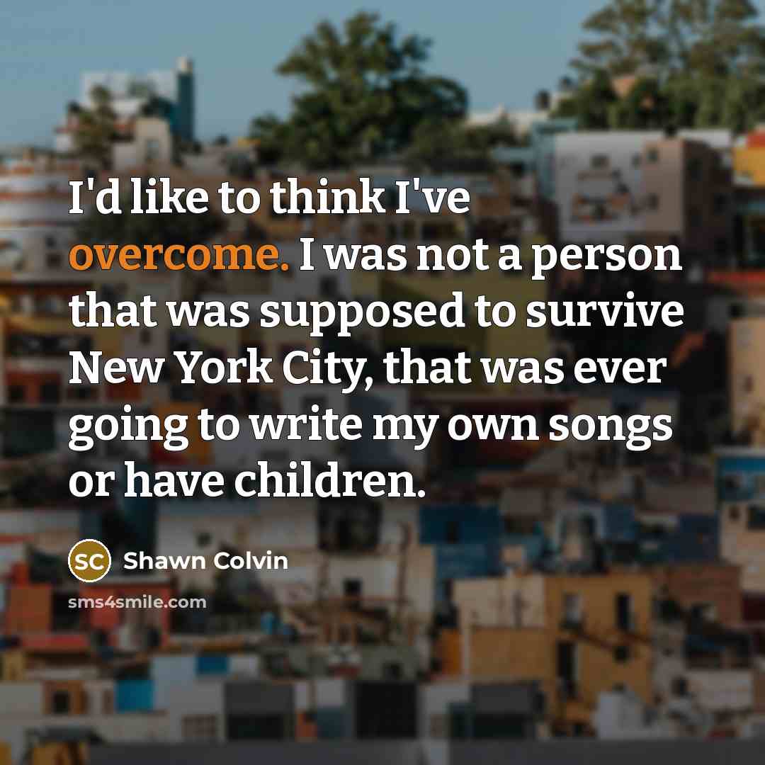 “I'd like to think I've overcome. I was not a…” quote by Shawn Colvin