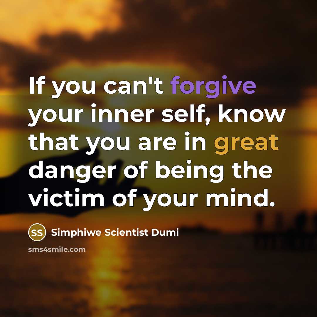 “If you can't forgive your inner self, know that you are in great danger of being the victim of your mind.” quote by Simphiwe Scientist Dumi