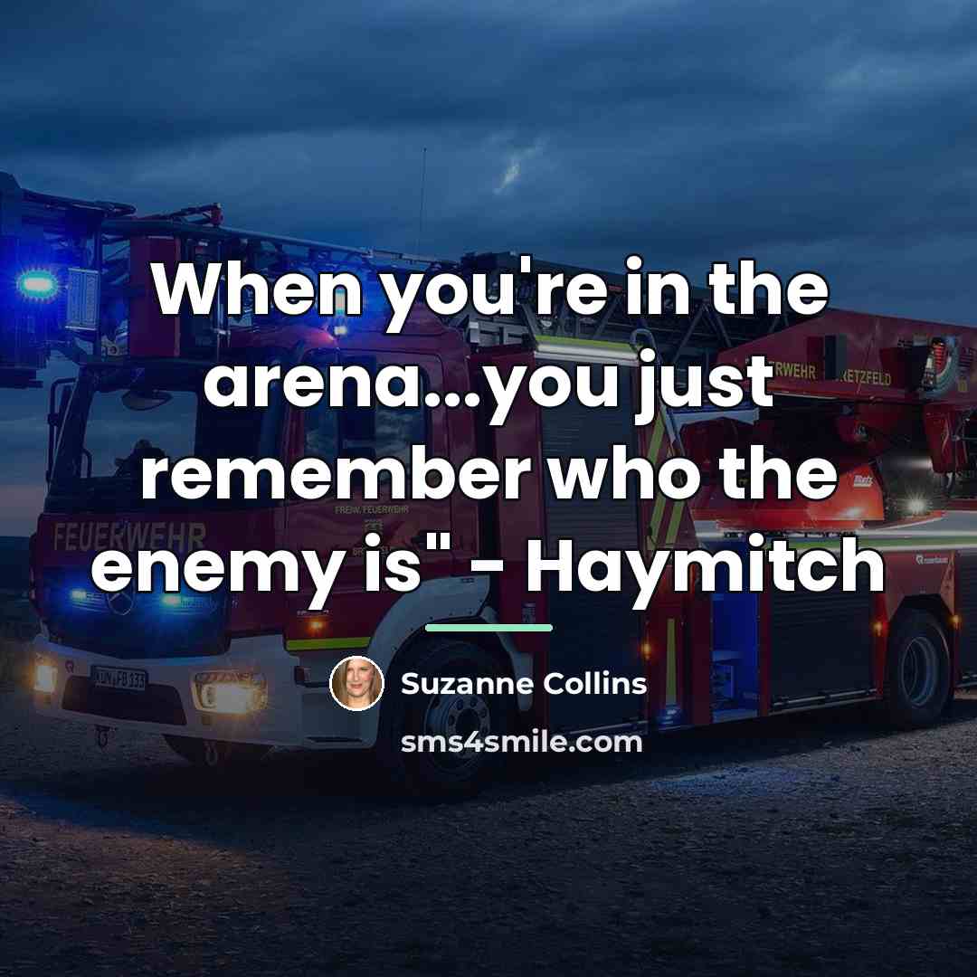 “When you're in the arena...you just remember who the enemy…” quote by Suzanne Collins