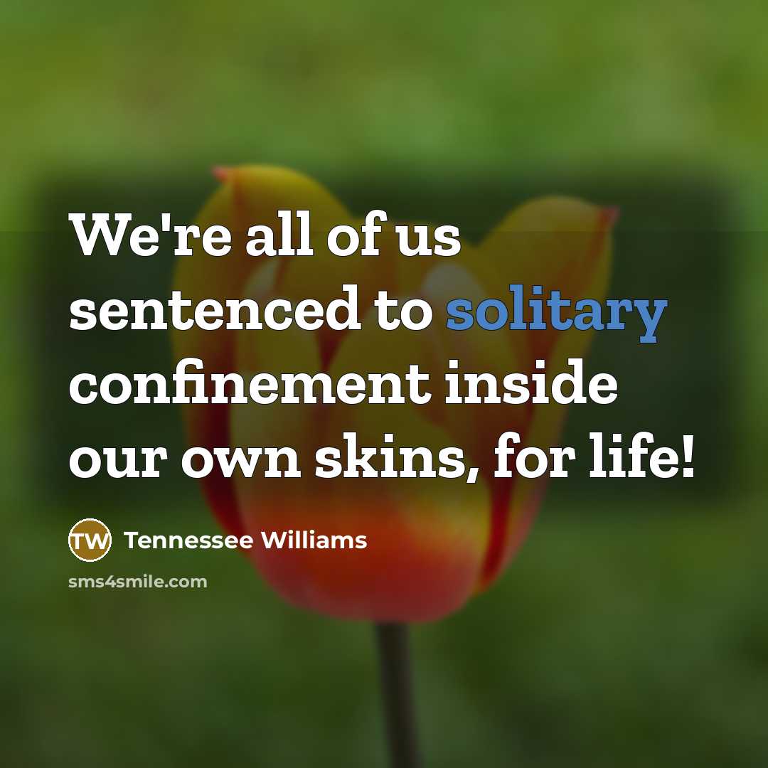 “We're all of us sentenced to solitary confinement inside our…” quote by Tennessee Williams