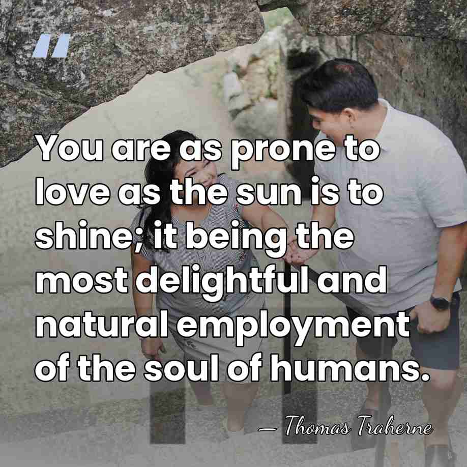 You are as prone to love as the sun is to shine;&hellip; - Thomas Traherne