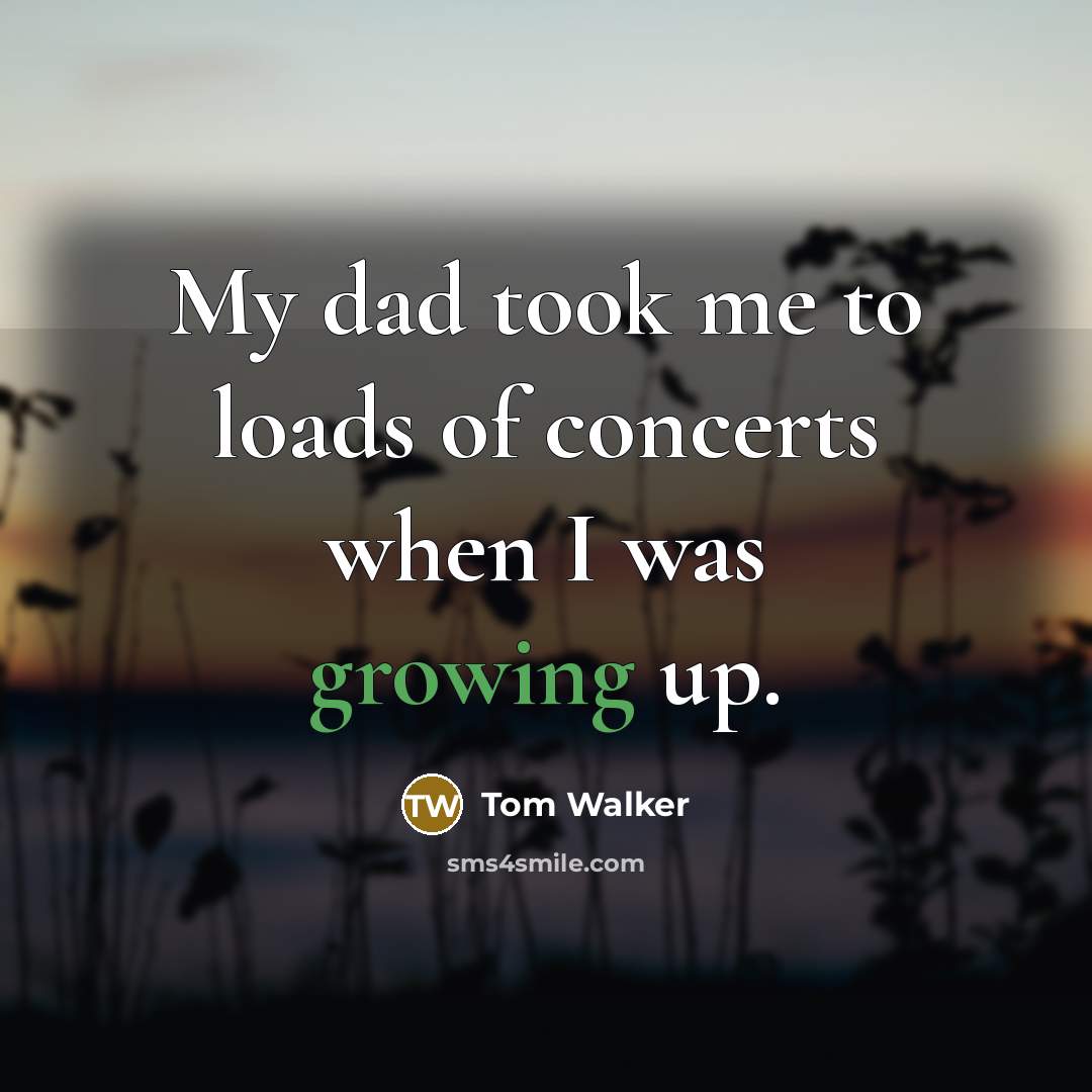 “My dad took me to loads of concerts when I…” quote by Tom Walker