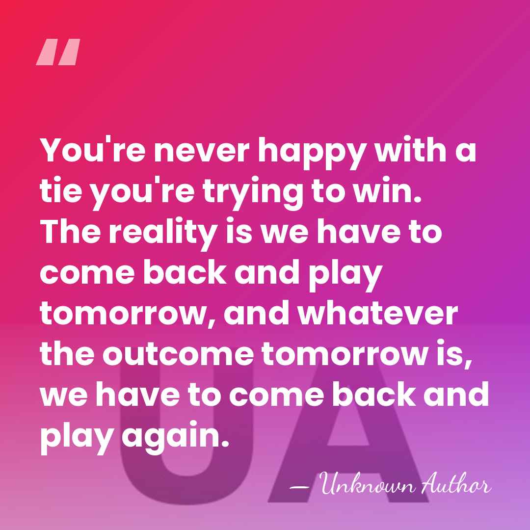 You're never happy with a tie you're trying to win. The reality&hellip; - Unknown Author