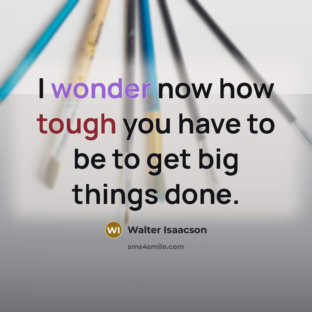 “I wonder now how tough you have to be to…” quote by Walter Isaacson