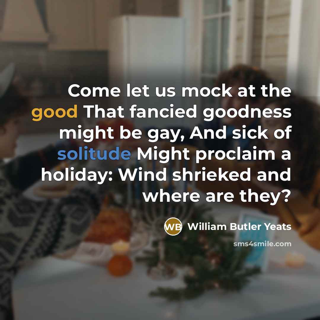 “Come let us mock at the good That fancied goodness…” quote by William Butler Yeats