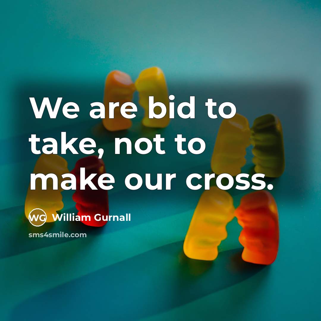 “We are bid to take, not to make our cross.…” quote by William Gurnall