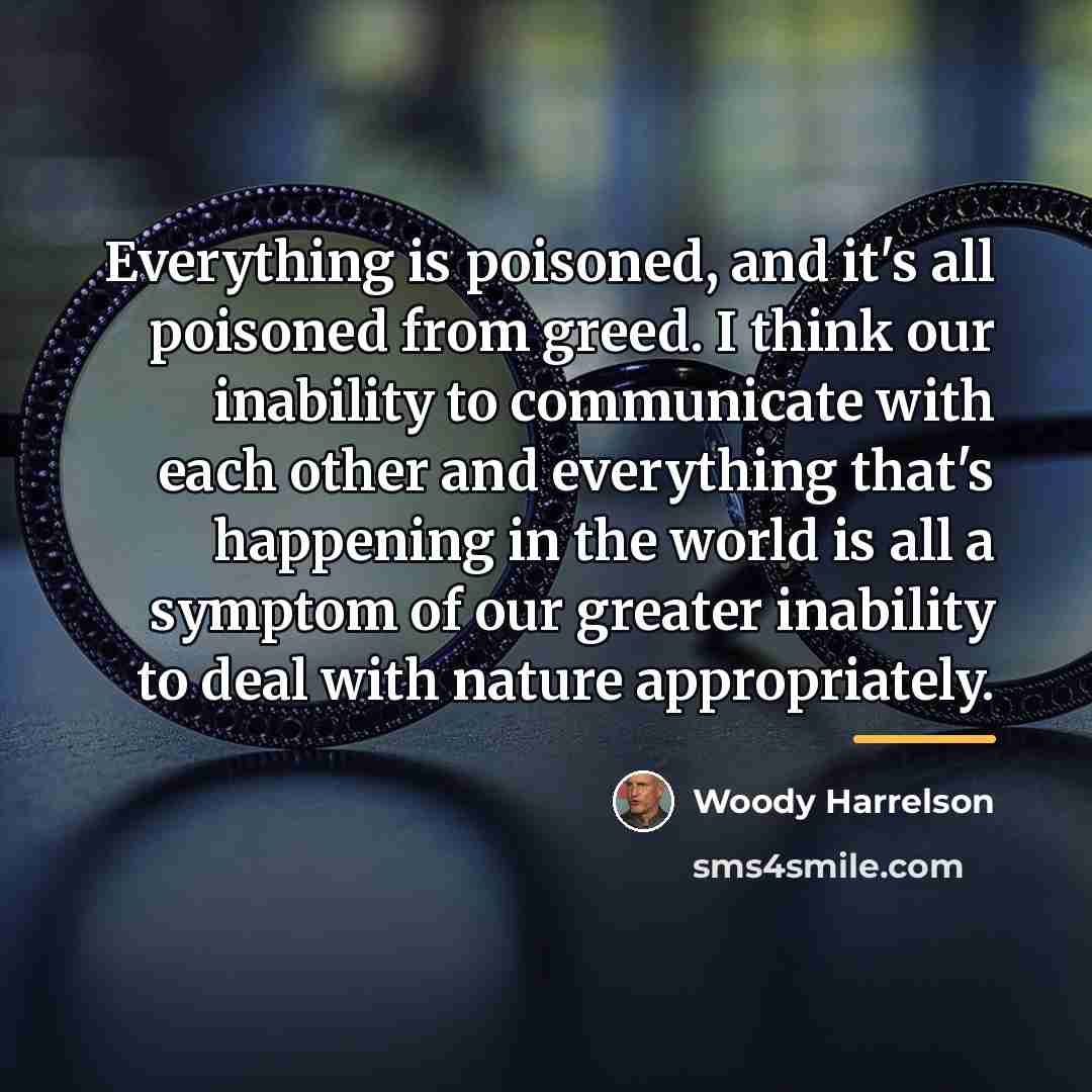 “Everything is poisoned, and it's all poisoned from greed. I…” quote by Woody Harrelson