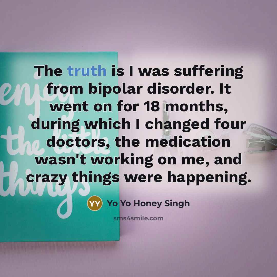 “The truth is I was suffering from bipolar disorder. It…” quote by Yo Yo Honey Singh